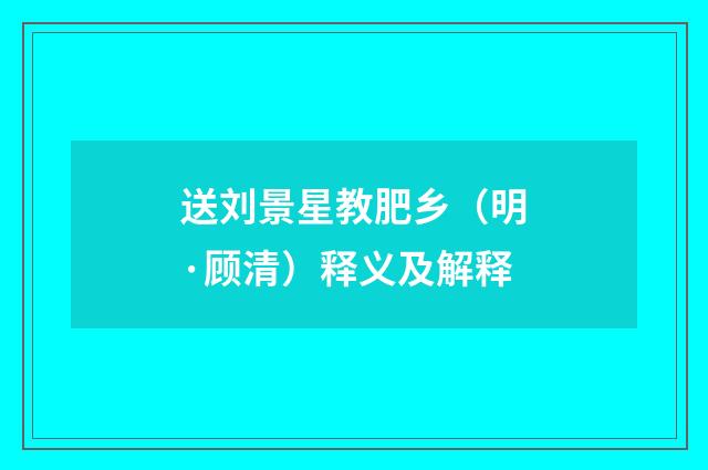 送刘景星教肥乡（明·顾清）释义及解释