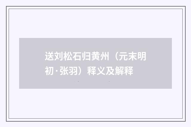 送刘松石归黄州（元末明初·张羽）释义及解释