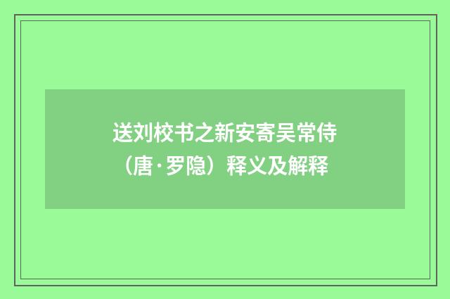 送刘校书之新安寄吴常侍（唐·罗隐）释义及解释
