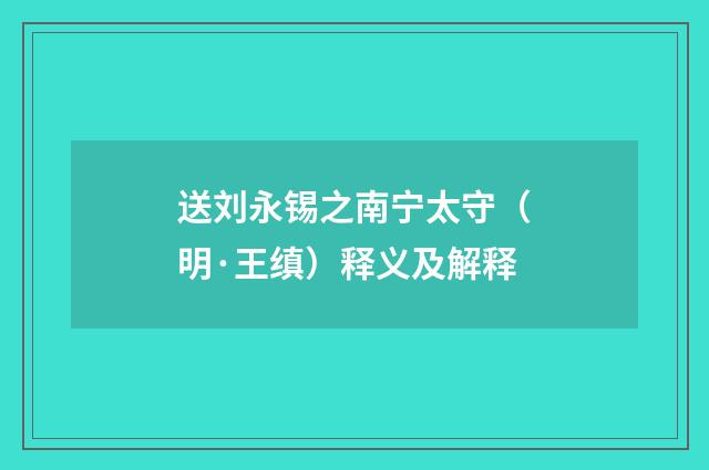 送刘永锡之南宁太守（明·王缜）释义及解释