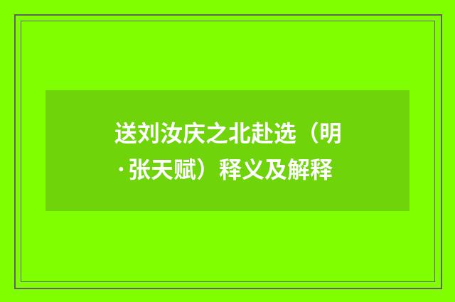 送刘汝庆之北赴选（明·张天赋）释义及解释