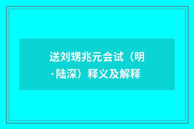 送刘甥兆元会试（明·陆深）释义及解释