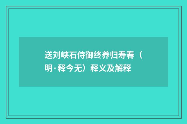 送刘峡石侍御终养归寿春（明·释今无）释义及解释