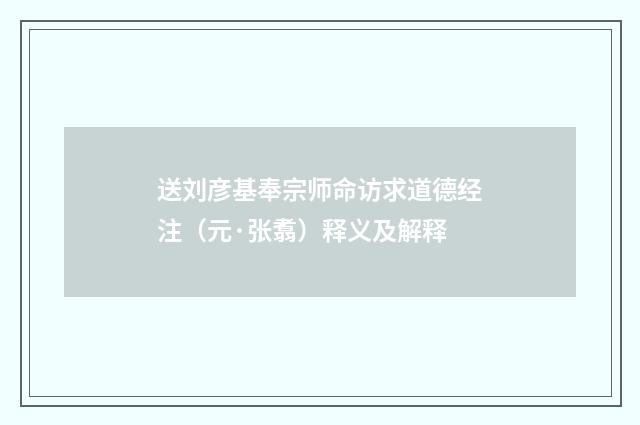 送刘彦基奉宗师命访求道德经注（元·张翥）释义及解释