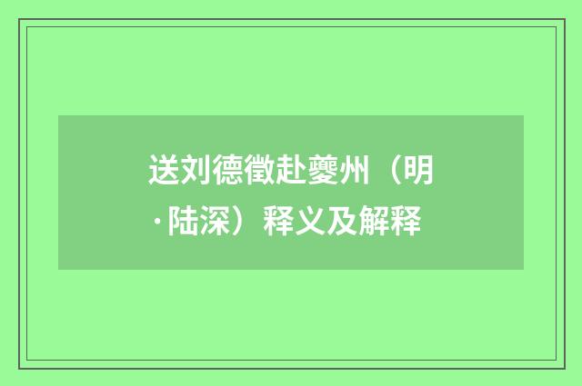 送刘德徵赴夔州（明·陆深）释义及解释