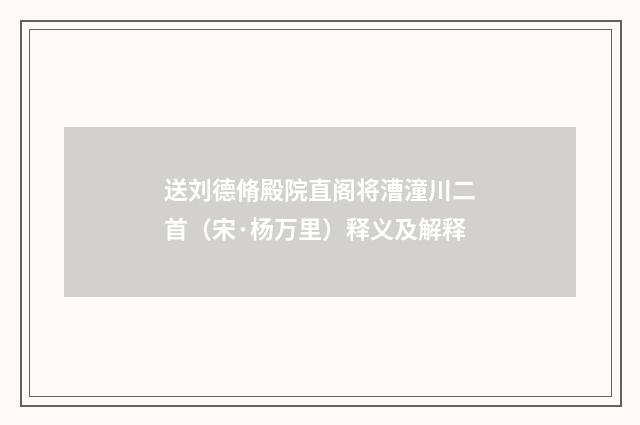 送刘德脩殿院直阁将漕潼川二首（宋·杨万里）释义及解释