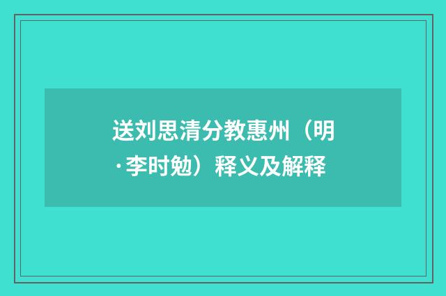 送刘思清分教惠州（明·李时勉）释义及解释