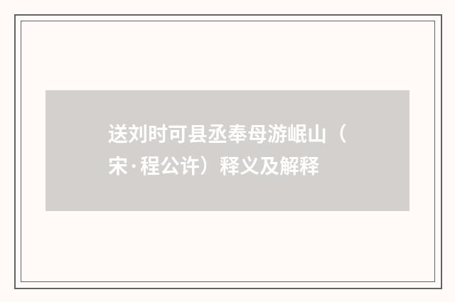 送刘时可县丞奉母游岷山（宋·程公许）释义及解释