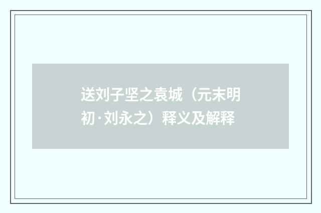 送刘子坚之袁城（元末明初·刘永之）释义及解释