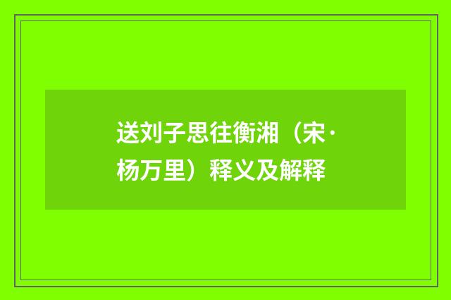 送刘子思往衡湘（宋·杨万里）释义及解释