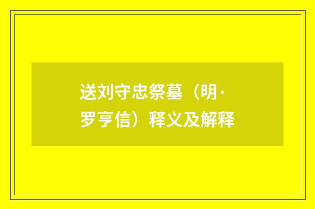 送刘守忠祭墓（明·罗亨信）释义及解释