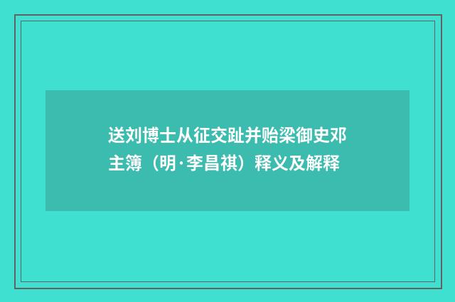送刘博士从征交趾并贻梁御史邓主簿（明·李昌祺）释义及解释