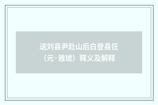 送刘县尹赴山后白登县任（元·雅琥）释义及解释