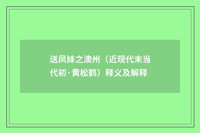 送凤妹之澳州（近现代末当代初·黄松鹤）释义及解释