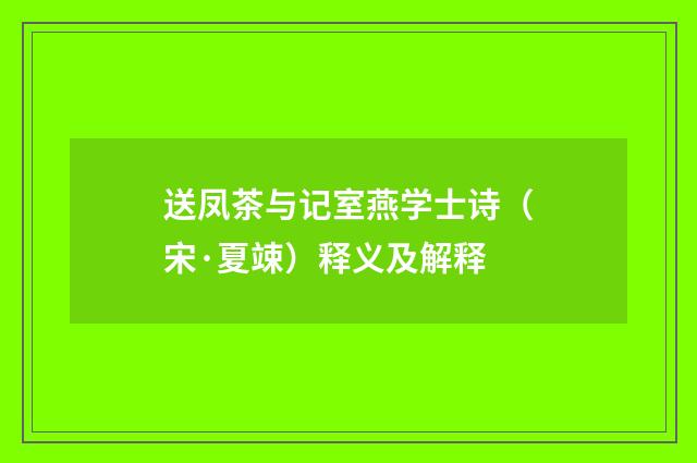 送凤茶与记室燕学士诗（宋·夏竦）释义及解释