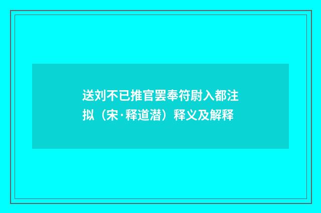 送刘不已推官罢奉符尉入都注拟（宋·释道潜）释义及解释