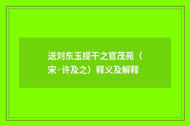 送刘东玉提干之官茂苑（宋·许及之）释义及解释
