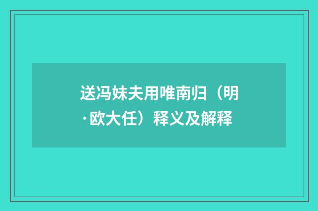 送冯妹夫用唯南归（明·欧大任）释义及解释