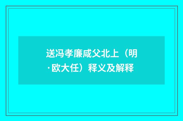 送冯孝廉咸父北上（明·欧大任）释义及解释
