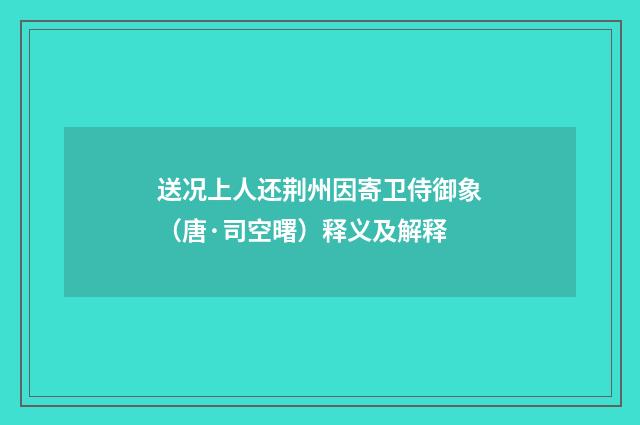 送况上人还荆州因寄卫侍御象（唐·司空曙）释义及解释