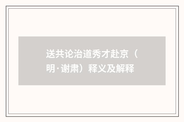 送共论治道秀才赴京（明·谢肃）释义及解释