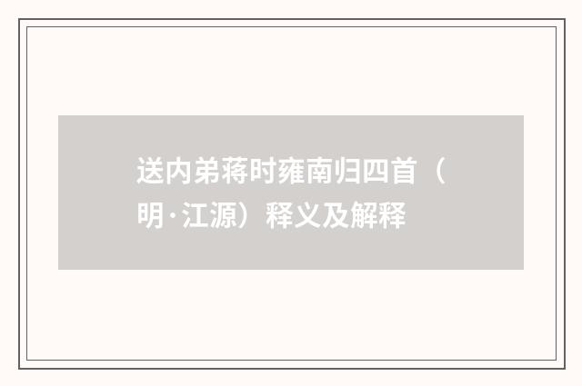 送内弟蒋时雍南归四首（明·江源）释义及解释