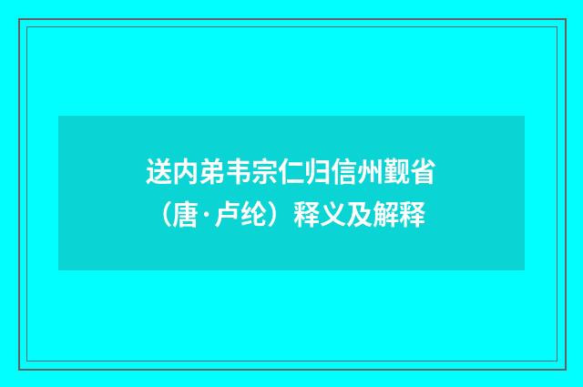 送内弟韦宗仁归信州觐省（唐·卢纶）释义及解释