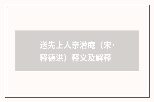 送先上人亲潜庵（宋·释德洪）释义及解释