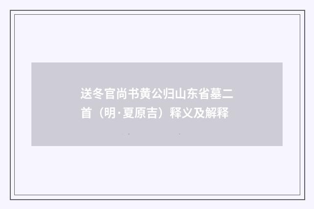 送冬官尚书黄公归山东省墓二首（明·夏原吉）释义及解释