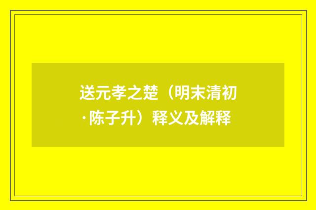 送元孝之楚(明末清初·陈子升)释义及解释