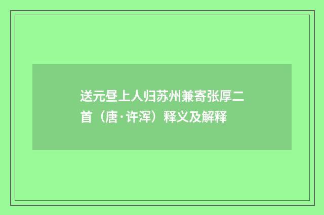 送元昼上人归苏州兼寄张厚二首（唐·许浑）释义及解释