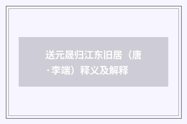 送元晟归江东旧居（唐·李端）释义及解释
