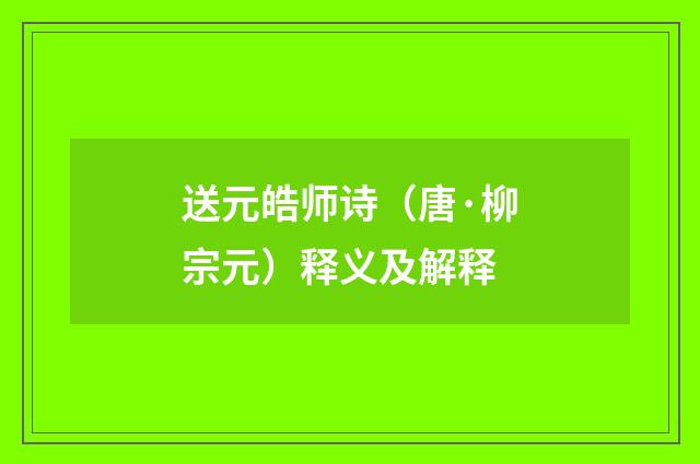 送元皓师诗（唐·柳宗元）释义及解释
