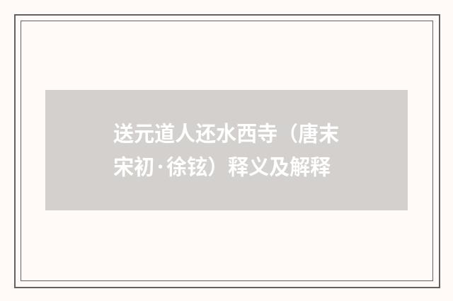 送元道人还水西寺（唐末宋初·徐铉）释义及解释