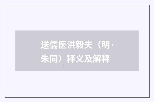 送儒医洪毅夫（明·朱同）释义及解释