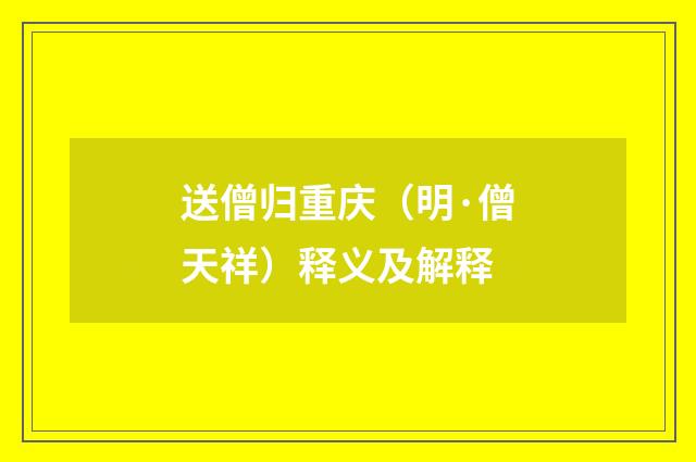 送僧归重庆（明·僧天祥）释义及解释