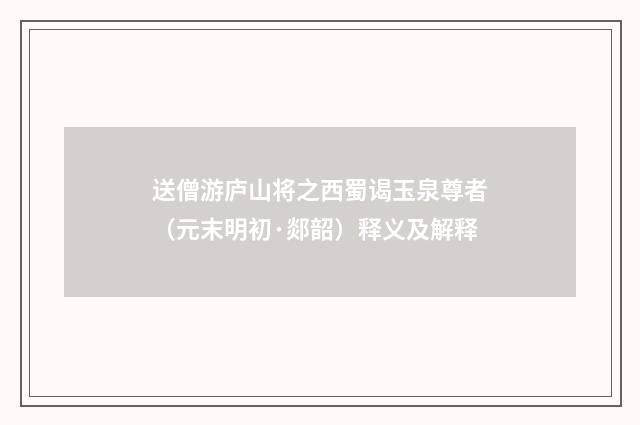 送僧游庐山将之西蜀谒玉泉尊者（元末明初·郯韶）释义及解释