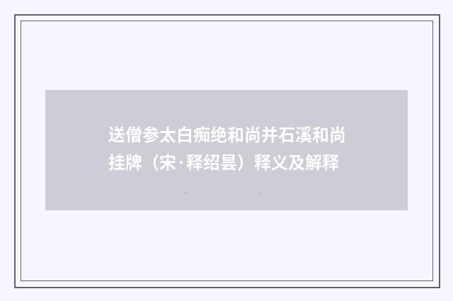送僧参太白痴绝和尚并石溪和尚挂牌（宋·释绍昙）释义及解释