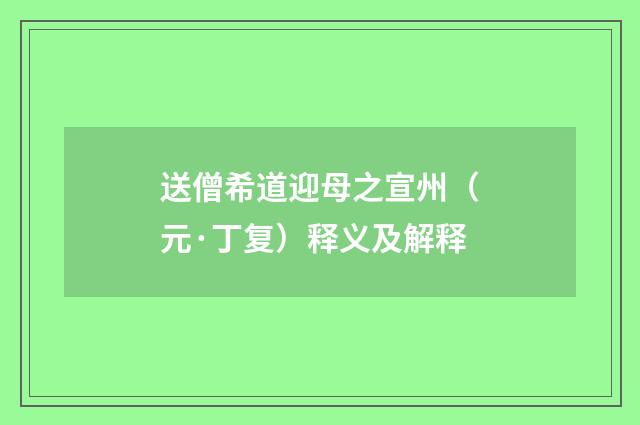 送僧希道迎母之宣州（元·丁复）释义及解释