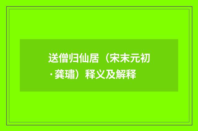 送僧归仙居（宋末元初·龚璛）释义及解释