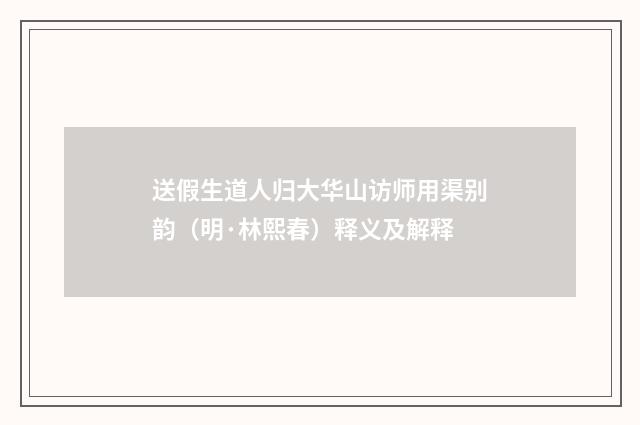 送假生道人归大华山访师用渠别韵（明·林熙春）释义及解释