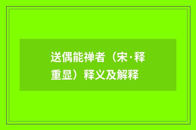 送偶能禅者（宋·释重显）释义及解释