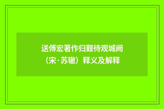 送傅宏著作归觐待观城阙（宋·苏辙）释义及解释