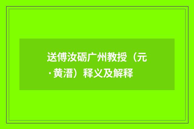 送傅汝砺广州教授(元·黄溍)释义及解释