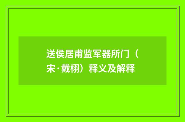 送侯居甫监军器所门（宋·戴栩）释义及解释