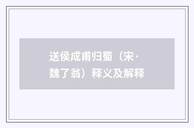 送侯成甫归蜀（宋·魏了翁）释义及解释