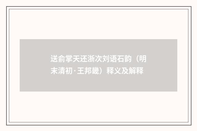 送俞掌天还浙次刘语石韵（明末清初·王邦畿）释义及解释
