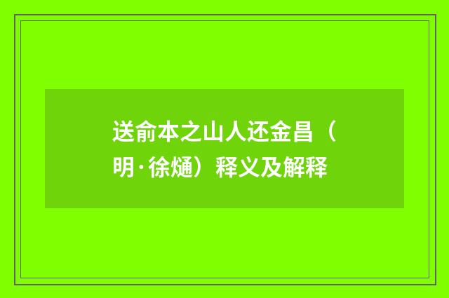 送俞本之山人还金昌（明·徐熥）释义及解释