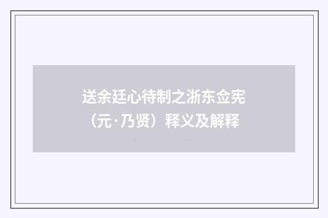 送余廷心待制之浙东佥宪(元·乃贤)释义及解释