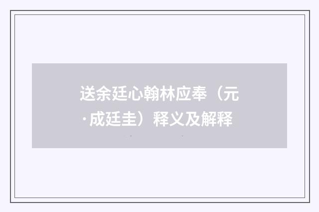 送余廷心翰林应奉(元·成廷圭)释义及解释